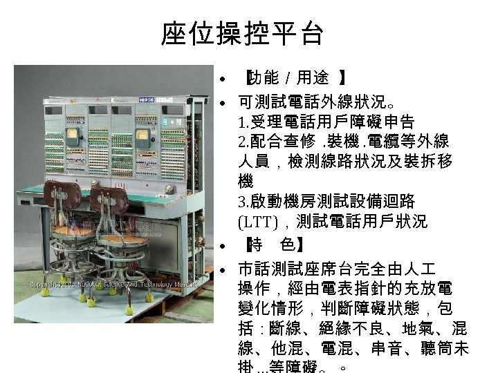 座位操控平台 • 【 功能／用途 】 • 可測試電話外線狀況。 1. 受理電話用戶障礙申告 2. 配合查修. 裝機. 電纜等外線 人員，檢測線路狀況及裝拆移