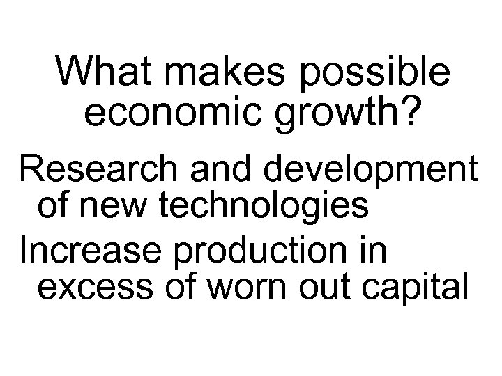 What makes possible economic growth? Research and development of new technologies Increase production in