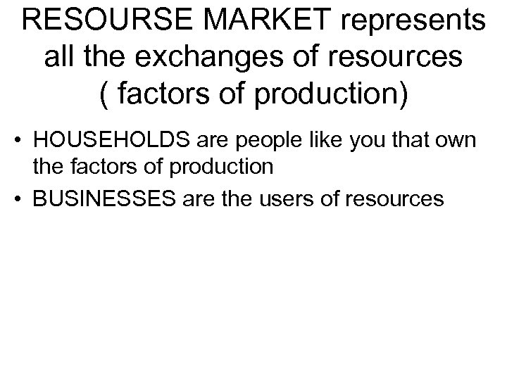 RESOURSE MARKET represents all the exchanges of resources ( factors of production) • HOUSEHOLDS