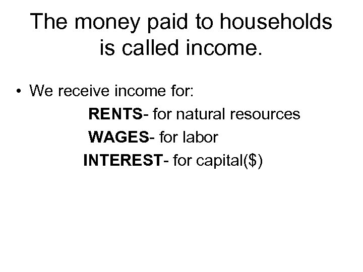 The money paid to households is called income. • We receive income for: RENTS-