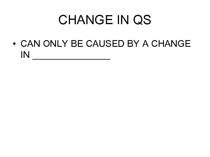 CHANGE IN QS • CAN ONLY BE CAUSED BY A CHANGE IN ________ 