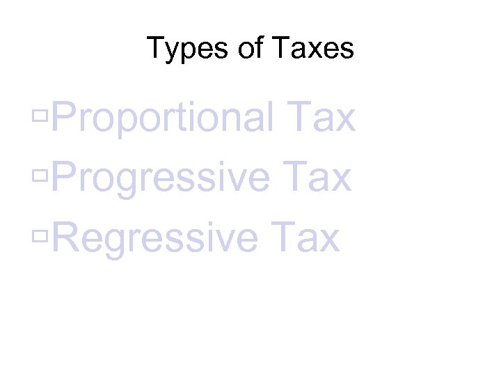 Types of Taxes Proportional Tax Progressive Tax Regressive Tax 