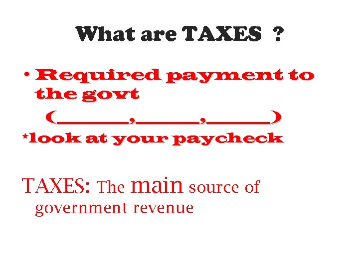 What are TAXES ? • Required payment to the govt (_____, ________) *look at