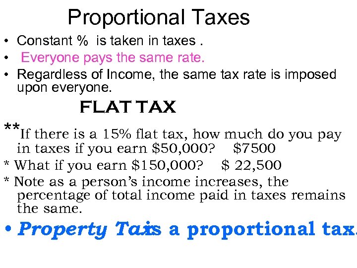 Proportional Taxes • Constant % is taken in taxes. • Everyone pays the same