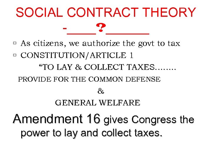 SOCIAL CONTRACT THEORY -____? ______ As citizens, we authorize the govt to tax CONSTITUTION/ARTICLE