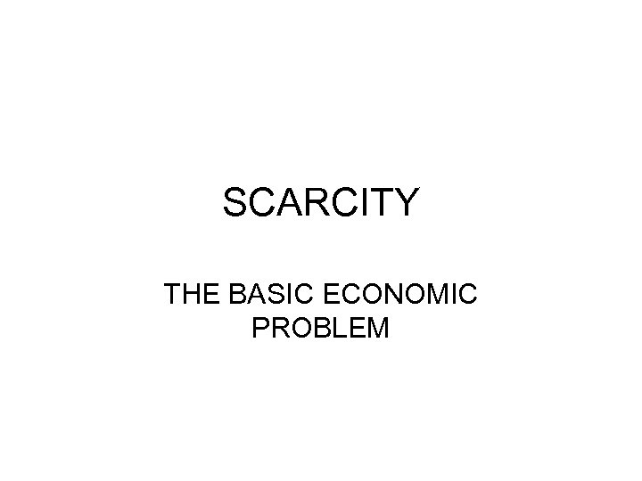 SCARCITY THE BASIC ECONOMIC PROBLEM 