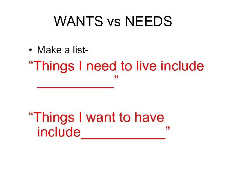 WANTS vs NEEDS • Make a list- “Things I need to live include _____”