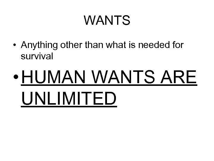 WANTS • Anything other than what is needed for survival • HUMAN WANTS ARE