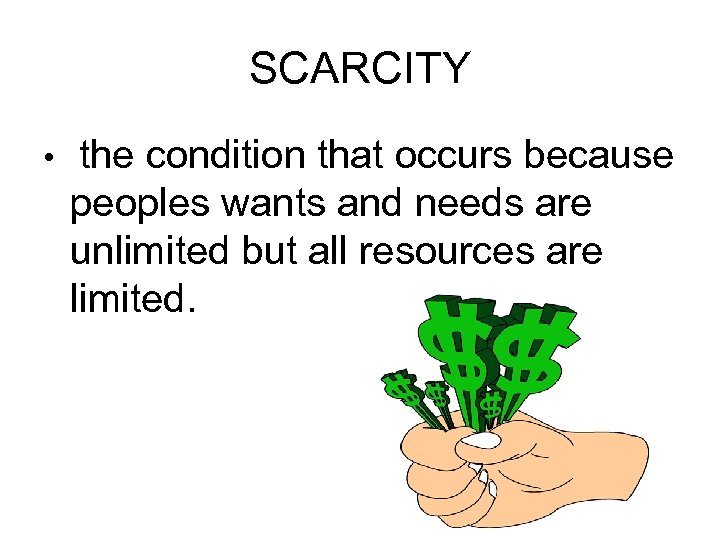 SCARCITY • the condition that occurs because peoples wants and needs are unlimited but