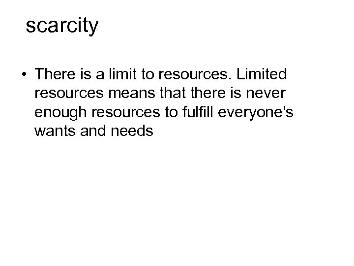 scarcity • There is a limit to resources. Limited resources means that there is