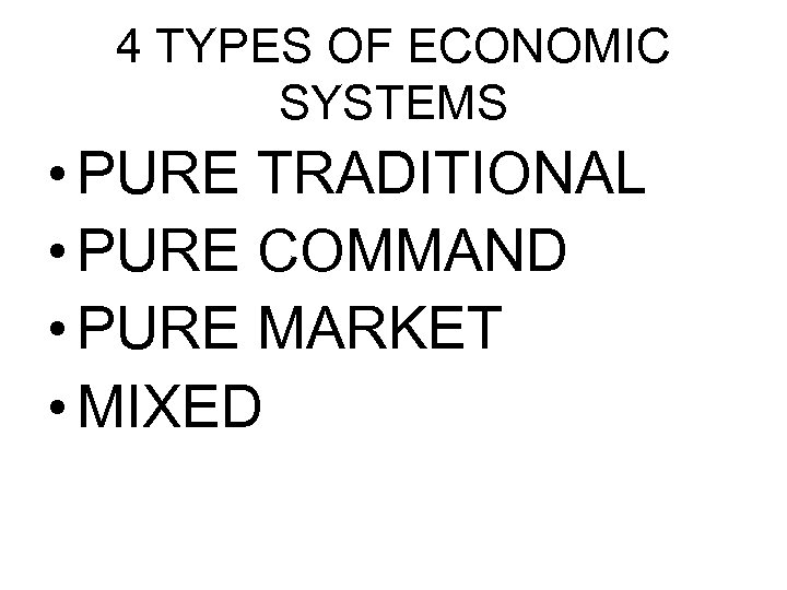 4 TYPES OF ECONOMIC SYSTEMS • PURE TRADITIONAL • PURE COMMAND • PURE MARKET