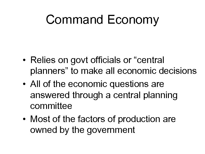 Command Economy • Relies on govt officials or “central planners” to make all economic