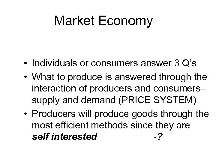 Market Economy • Individuals or consumers answer 3 Q’s • What to produce is