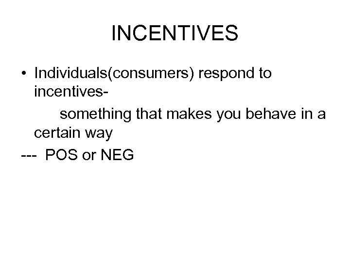 INCENTIVES • Individuals(consumers) respond to incentivessomething that makes you behave in a certain way