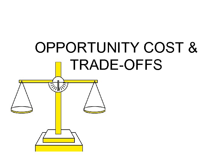 OPPORTUNITY COST & TRADE-OFFS 