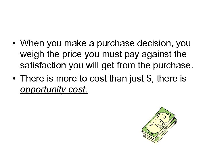  • When you make a purchase decision, you weigh the price you must