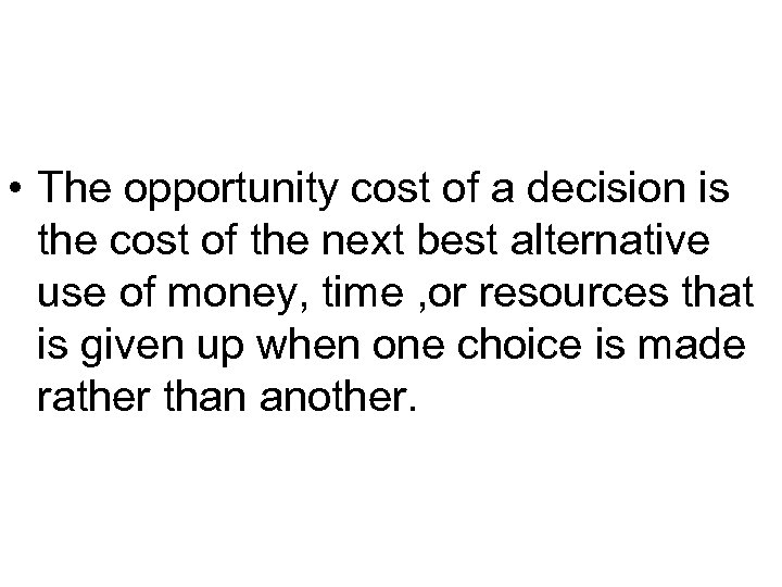  • The opportunity cost of a decision is the cost of the next