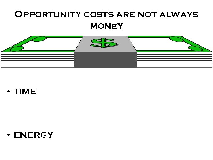 Opportunity costs are not always money • TIME • ENERGY 