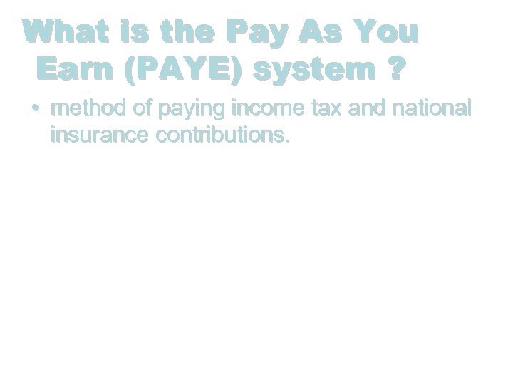 What is the Pay As You Earn (PAYE) system ? • method of paying