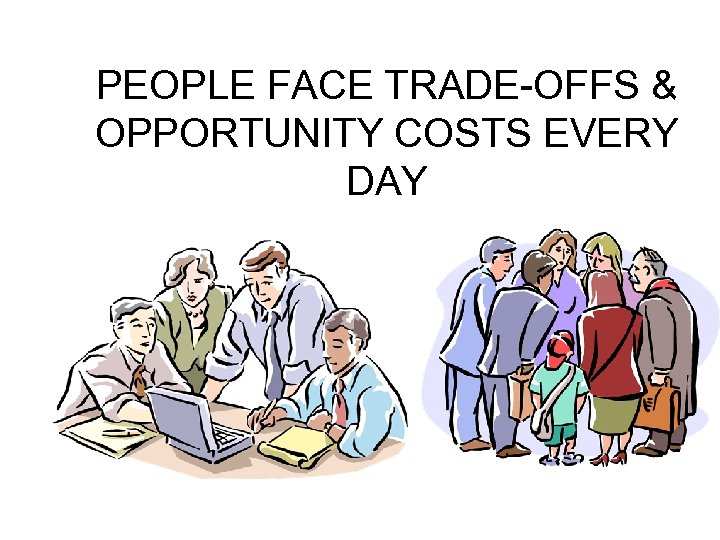 PEOPLE FACE TRADE-OFFS & OPPORTUNITY COSTS EVERY DAY 