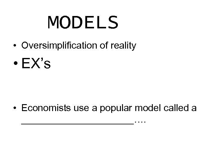 MODELS • Oversimplification of reality • EX’s • Economists use a popular model called