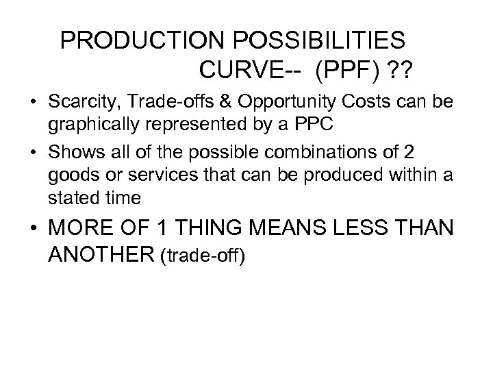 PRODUCTION POSSIBILITIES CURVE-- (PPF) ? ? • Scarcity, Trade-offs & Opportunity Costs can be