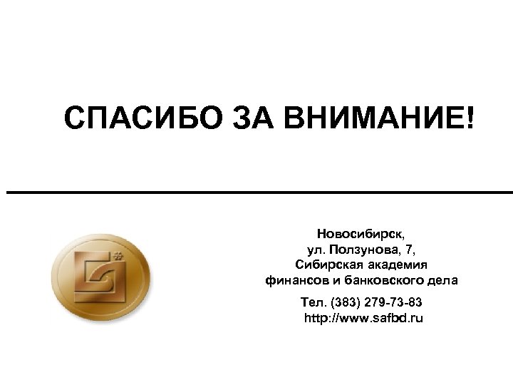 СПАСИБО ЗА ВНИМАНИЕ! Новосибирск, ул. Ползунова, 7, Сибирская академия финансов и банковского дела Тел.
