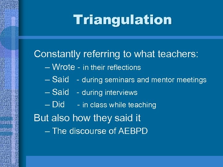 Triangulation Constantly referring to what teachers: – Wrote - in their reflections – Said