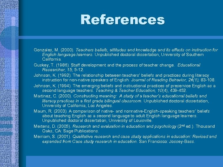 References Gonzales, M. (2000). Teachers beliefs, attitudes and knowledge and its effects on instruction