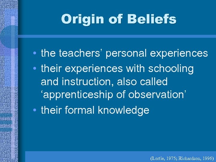 Origin of Beliefs • the teachers’ personal experiences • their experiences with schooling and