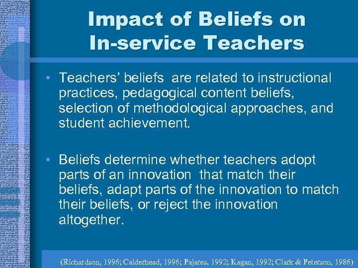 Impact of Beliefs on In-service Teachers • Teachers’ beliefs are related to instructional practices,
