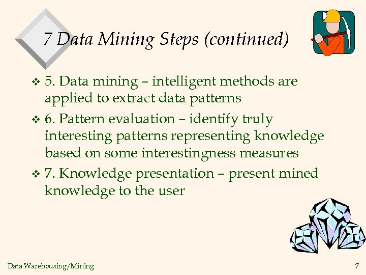 7 Data Mining Steps (continued) 5. Data mining – intelligent methods are applied to