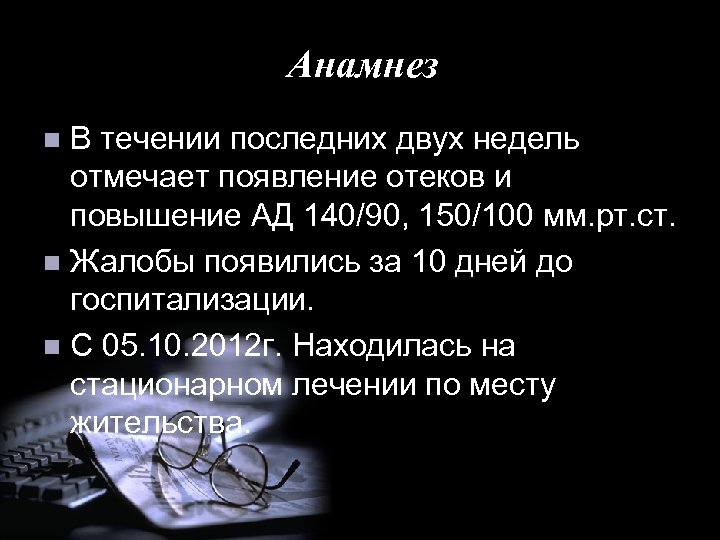 Анамнез В течении последних двух недель отмечает появление отеков и повышение АД 140/90, 150/100