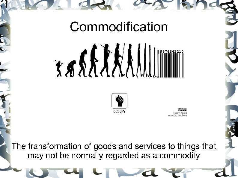 Commodification The transformation of goods and services to things that may not be normally