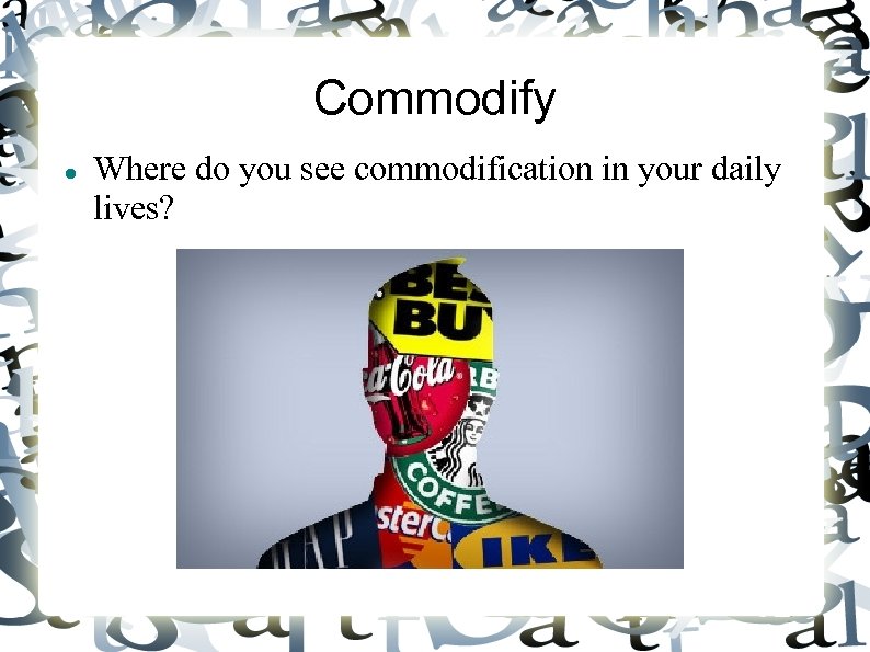 Commodify Where do you see commodification in your daily lives? 