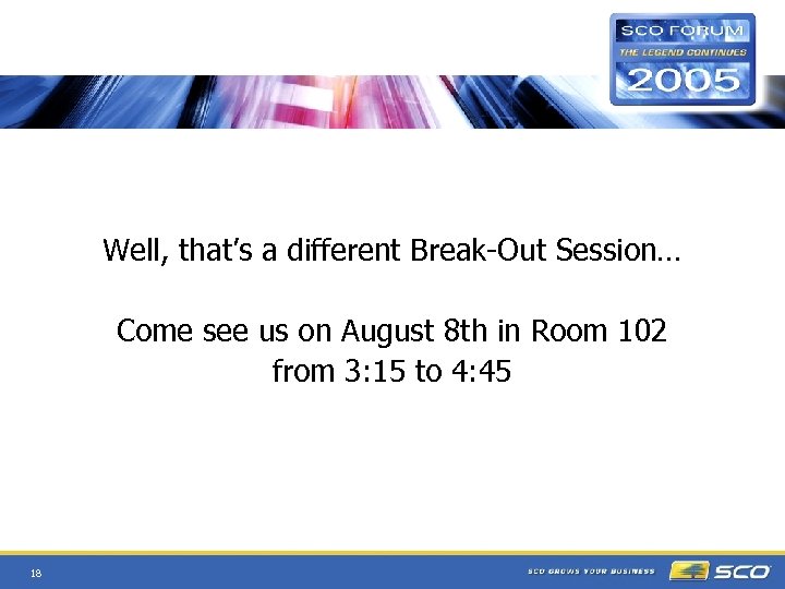 Well, that’s a different Break-Out Session… Come see us on August 8 th in