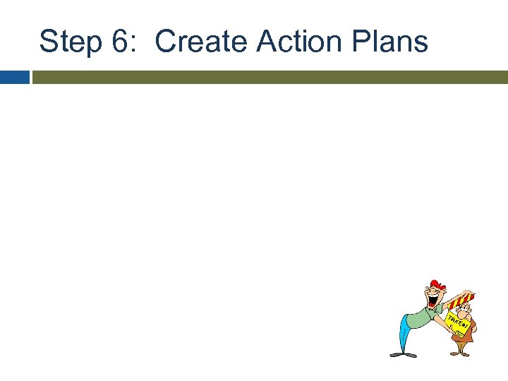 Step 6: Create Action Plans 