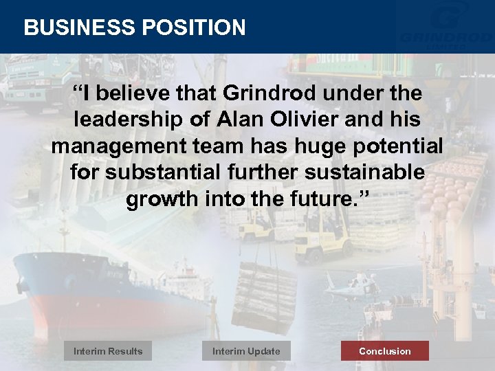 BUSINESS POSITION “I believe that Grindrod under the leadership of Alan Olivier and his