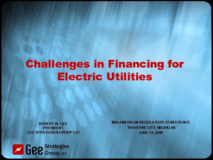 Challenges in Financing for Electric Utilities ROBERT W. GEE PRESIDENT GEE STRATEGIES GROUP LLC