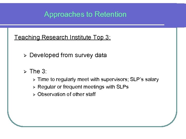 Approaches to Retention Teaching Research Institute Top 3: Ø Developed from survey data Ø