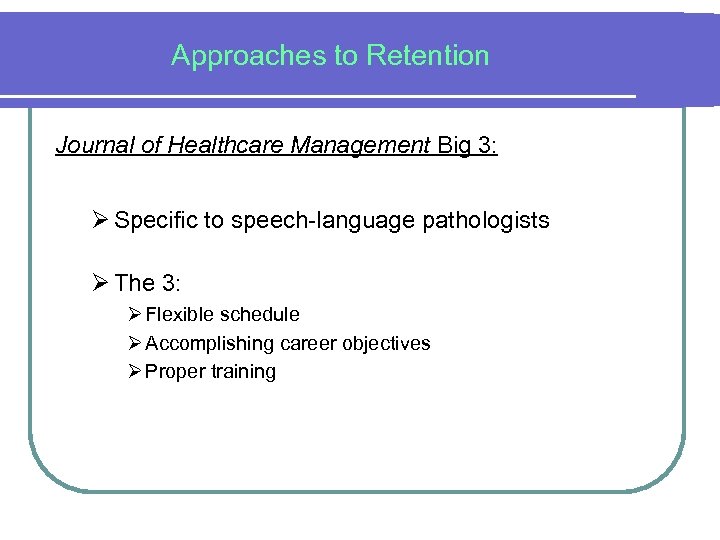 Approaches to Retention Journal of Healthcare Management Big 3: Ø Specific to speech-language pathologists