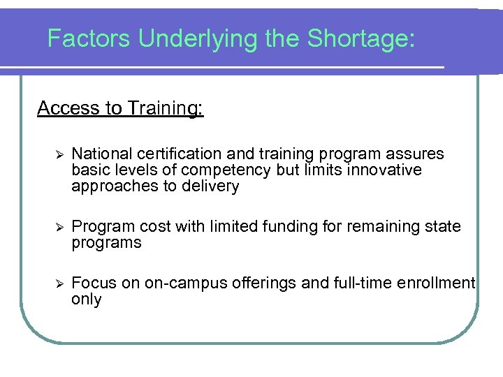 Factors Underlying the Shortage: Access to Training: Ø National certification and training program assures