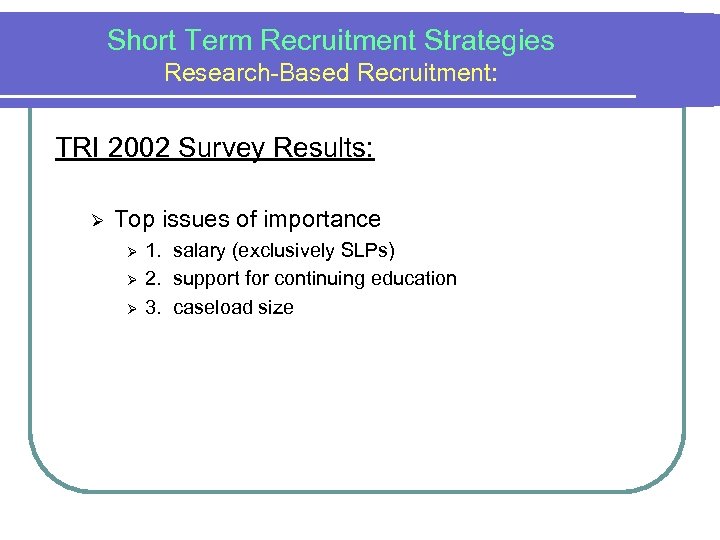 Short Term Recruitment Strategies Research-Based Recruitment: TRI 2002 Survey Results: Ø Top issues of