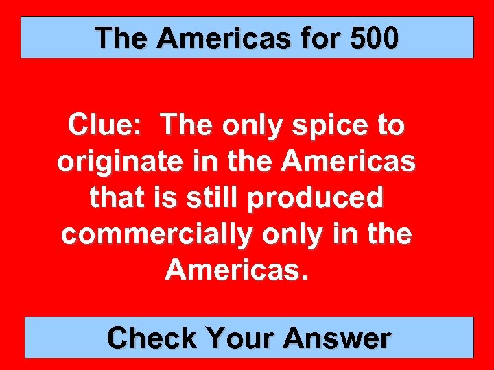 The Americas for 500 Clue: The only spice to originate in the Americas that