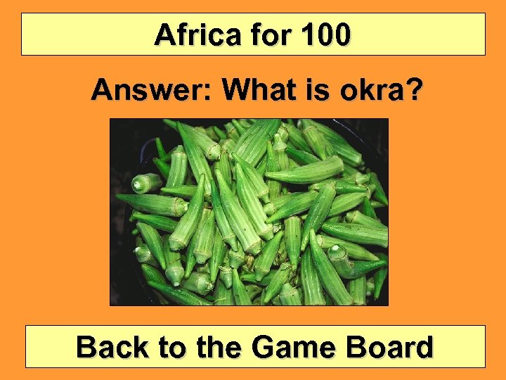Africa for 100 Answer: What is okra? Back to the Game Board 