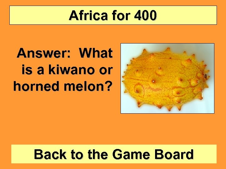 Africa for 400 Answer: What is a kiwano or horned melon? Back to the