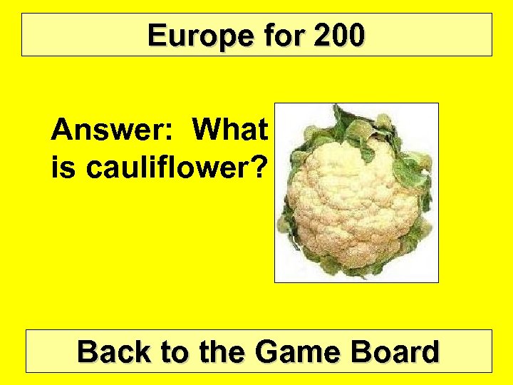 Europe for 200 Answer: What is cauliflower? Back to the Game Board 