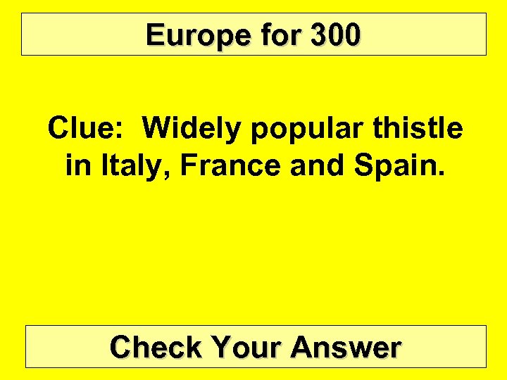 Europe for 300 Clue: Widely popular thistle in Italy, France and Spain. Check Your