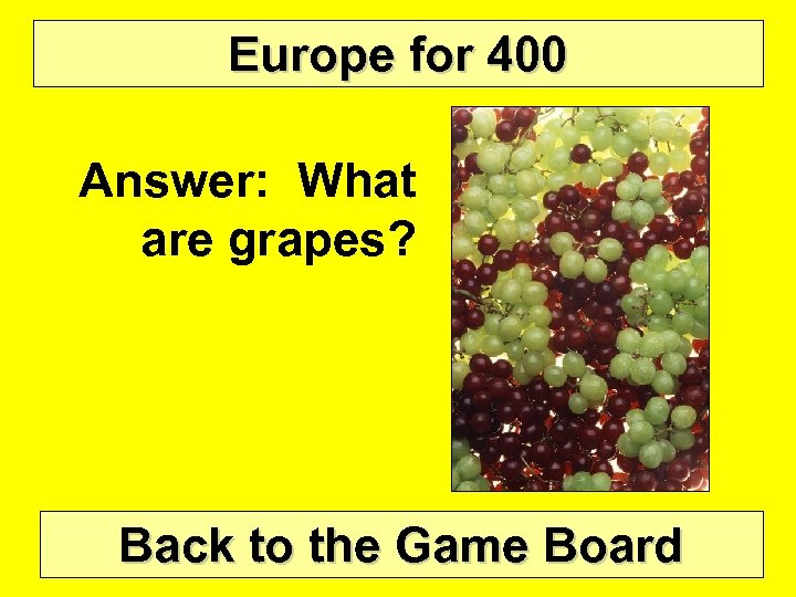 Europe for 400 Answer: What are grapes? Back to the Game Board 