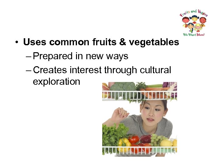  • Uses common fruits & vegetables – Prepared in new ways – Creates